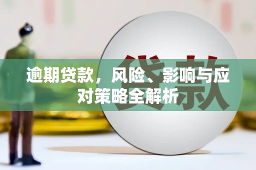 固镇逾期贷款，风险、影响与应对策略全解析