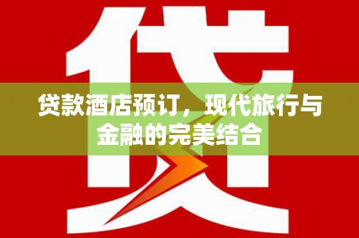 固镇贷款酒店预订，现代旅行与金融的完美结合