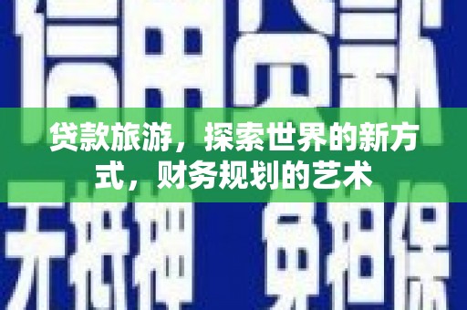 固镇贷款旅游，探索世界的新方式，财务规划的艺术