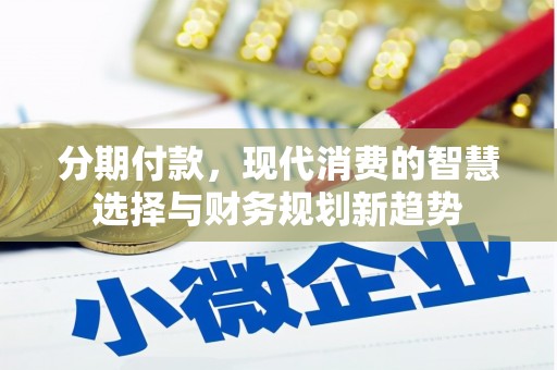 固镇分期付款，现代消费的智慧选择与财务规划新趋势