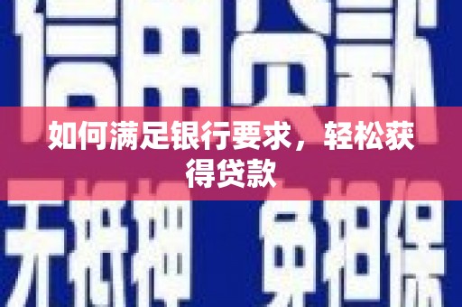 固镇如何满足银行要求，轻松获得贷款