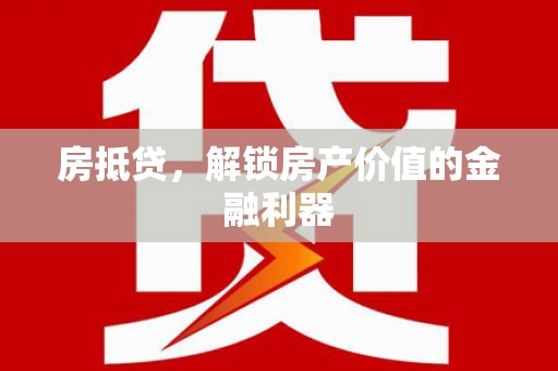 固镇房抵贷，解锁房产价值的金融利器