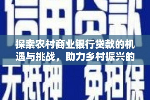 固镇探索农村商业银行贷款的机遇与挑战，助力乡村振兴的金融引擎