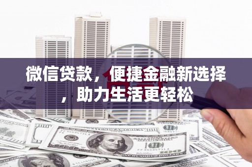 固镇微信贷款，便捷金融新选择，助力生活更轻松