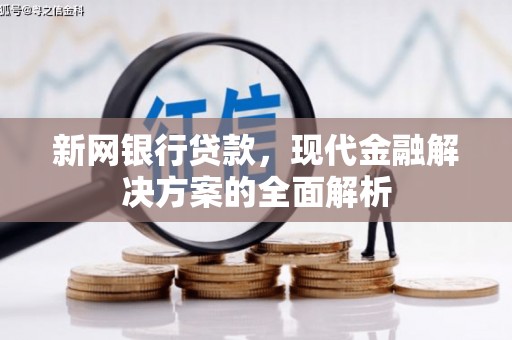 固镇新网银行贷款，现代金融解决方案的全面解析