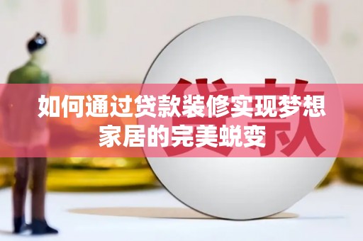 固镇如何通过贷款装修实现梦想家居的完美蜕变