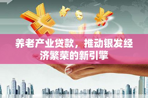 固镇养老产业贷款，推动银发经济繁荣的新引擎