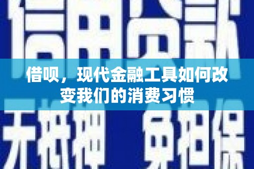 固镇借呗，现代金融工具如何改变我们的消费习惯