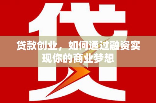 固镇贷款创业，如何通过融资实现你的商业梦想