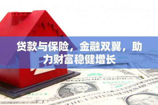 固镇贷款与保险，金融双翼，助力财富稳健增长
