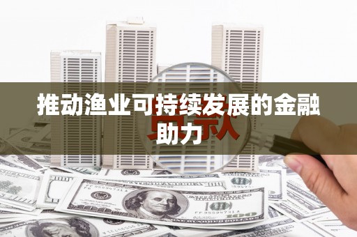 固镇推动渔业可持续发展的金融助力