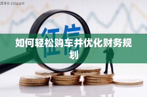 固镇如何轻松购车并优化财务规划