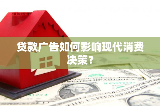 固镇贷款广告如何影响现代消费决策？