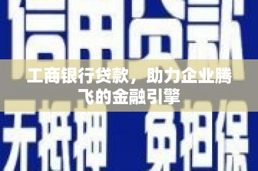 固镇工商银行贷款，助力企业腾飞的金融引擎