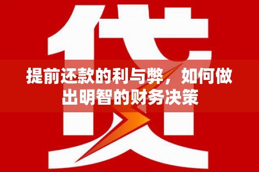 固镇提前还款的利与弊，如何做出明智的财务决策
