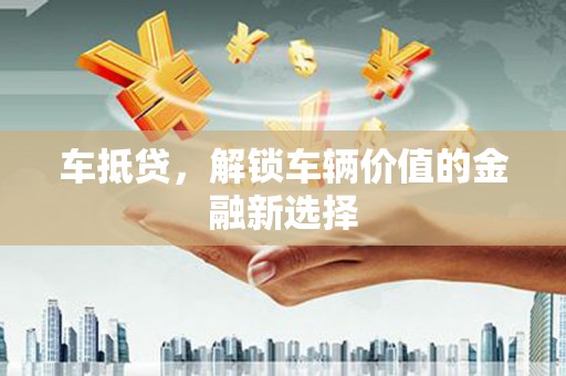 固镇车抵贷，解锁车辆价值的金融新选择