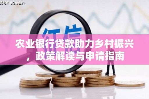 固镇农业银行贷款助力乡村振兴，政策解读与申请指南