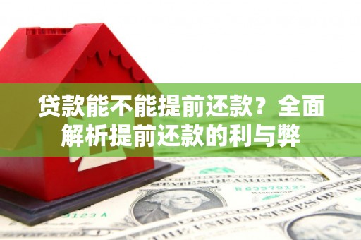 固镇贷款能不能提前还款？全面解析提前还款的利与弊