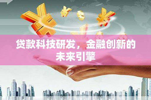 固镇贷款科技研发，金融创新的未来引擎