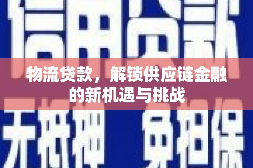 固镇物流贷款，解锁供应链金融的新机遇与挑战