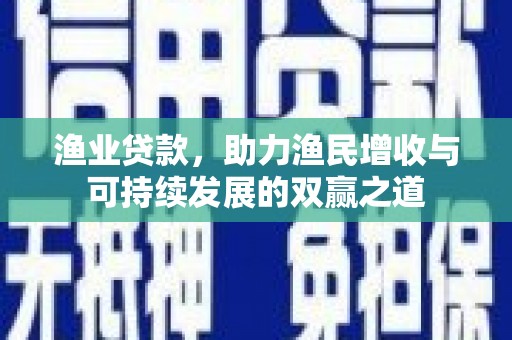 固镇渔业贷款，助力渔民增收与可持续发展的双赢之道