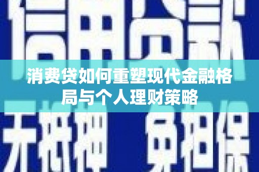 固镇消费贷如何重塑现代金融格局与个人理财策略