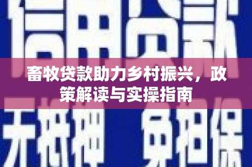 固镇畜牧贷款助力乡村振兴，政策解读与实操指南