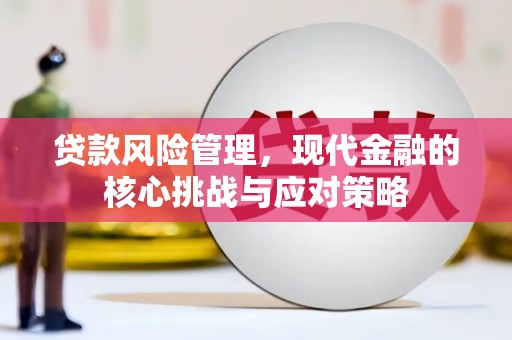 固镇贷款风险管理，现代金融的核心挑战与应对策略