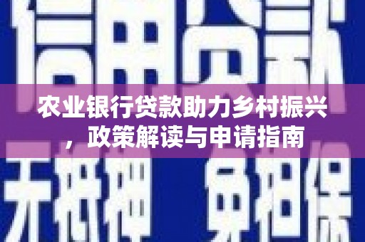 固镇农业银行贷款助力乡村振兴，政策解读与申请指南