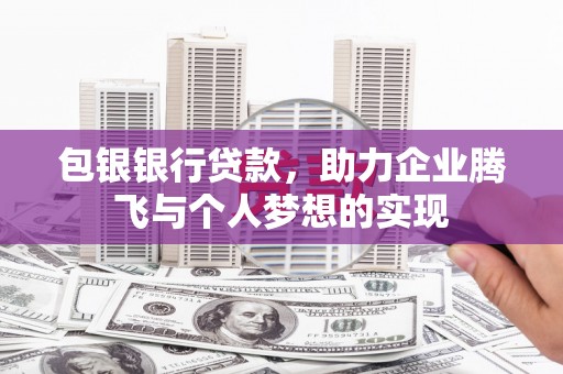 固镇包银银行贷款，助力企业腾飞与个人梦想的实现