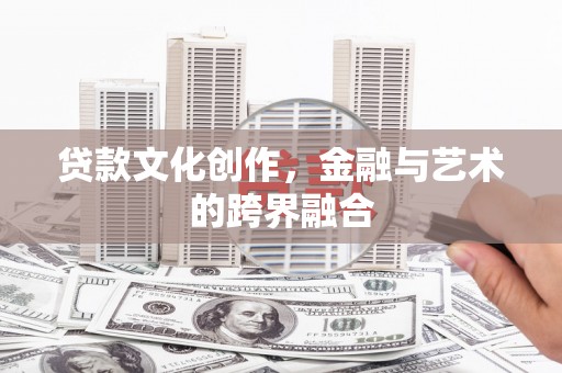 固镇贷款文化创作，金融与艺术的跨界融合