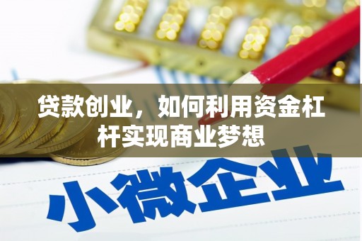 固镇贷款创业，如何利用资金杠杆实现商业梦想