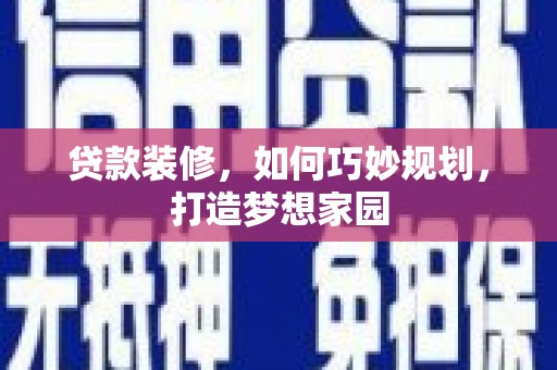 固镇贷款装修，如何巧妙规划，打造梦想家园
