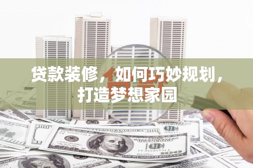 固镇贷款装修，如何巧妙规划，打造梦想家园