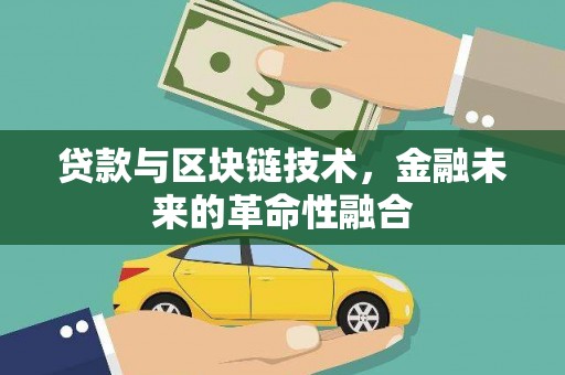 固镇贷款与区块链技术，金融未来的革命性融合