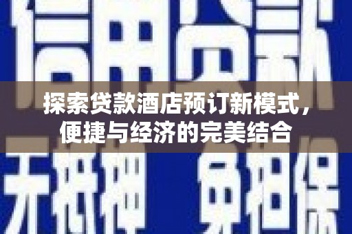 固镇探索贷款酒店预订新模式，便捷与经济的完美结合