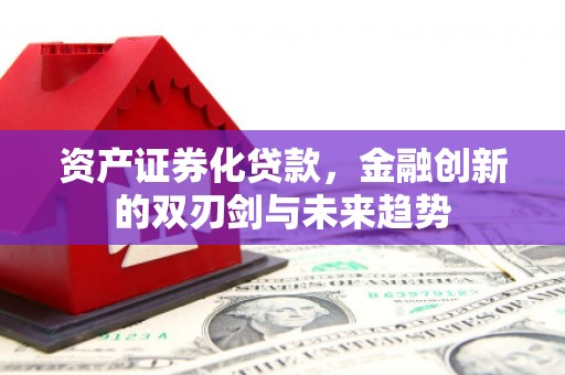 固镇资产证券化贷款，金融创新的双刃剑与未来趋势