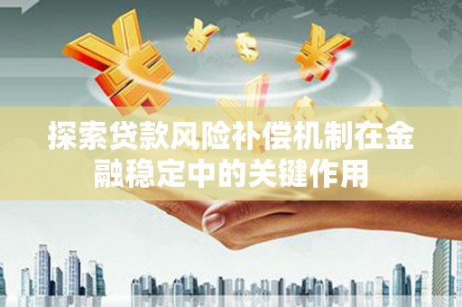 固镇探索贷款风险补偿机制在金融稳定中的关键作用