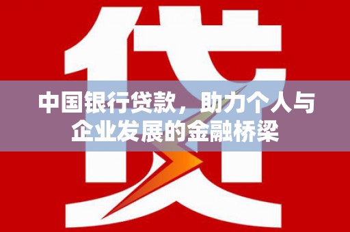 固镇中国银行贷款，助力个人与企业发展的金融桥梁