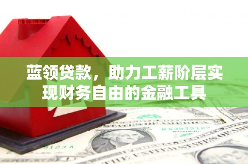 固镇蓝领贷款，助力工薪阶层实现财务自由的金融工具