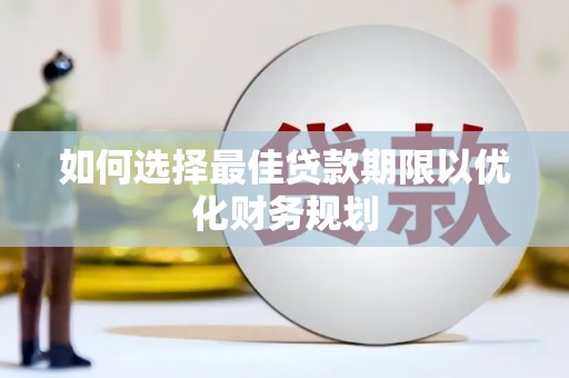 固镇如何选择最佳贷款期限以优化财务规划