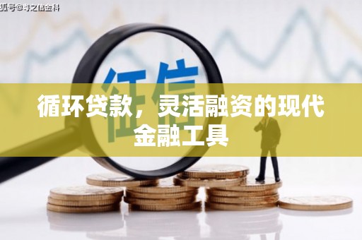 固镇循环贷款，灵活融资的现代金融工具