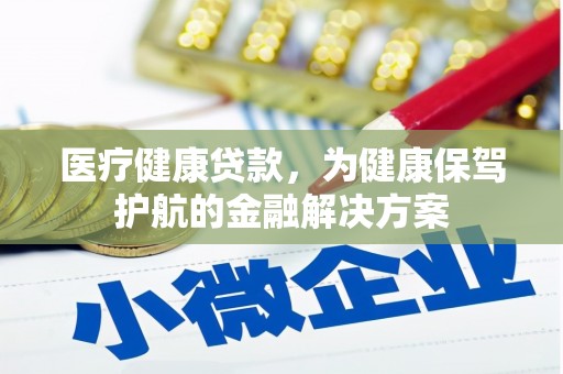固镇医疗健康贷款，为健康保驾护航的金融解决方案