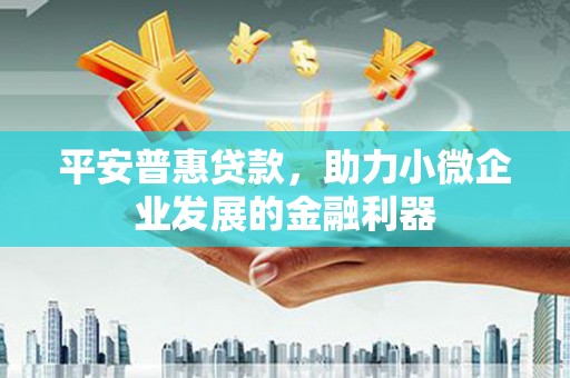 固镇平安普惠贷款，助力小微企业发展的金融利器