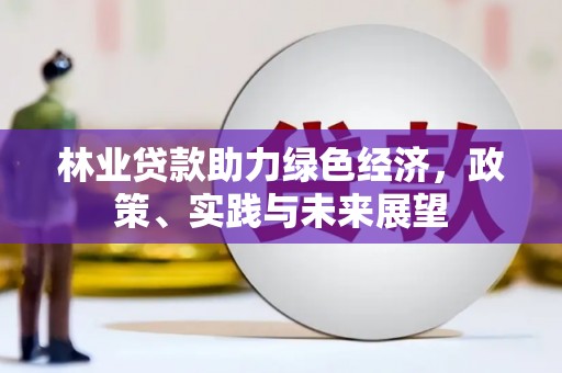 固镇林业贷款助力绿色经济，政策、实践与未来展望