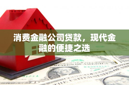 固镇消费金融公司贷款，现代金融的便捷之选