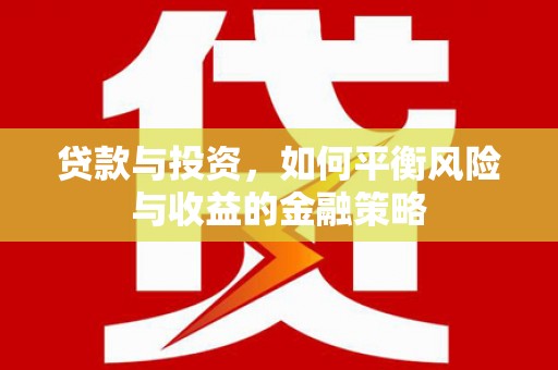 固镇贷款与投资，如何平衡风险与收益的金融策略