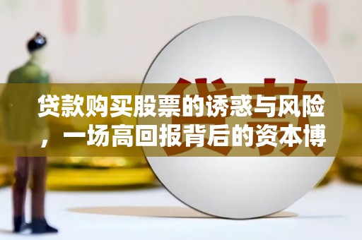固镇贷款购买股票的诱惑与风险，一场高回报背后的资本博弈