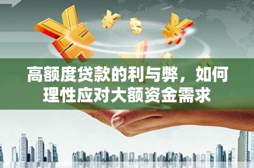 固镇高额度贷款的利与弊，如何理性应对大额资金需求