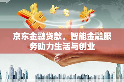 固镇京东金融贷款，智能金融服务助力生活与创业